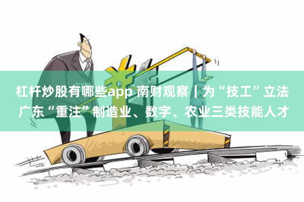 杠杆炒股有哪些app 南财观察｜为“技工”立法 广东“重注”制造业、数字、农业三类技能人才