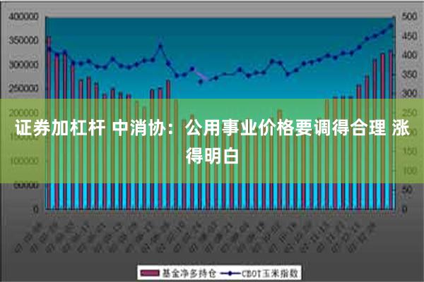 证券加杠杆 中消协：公用事业价格要调得合理 涨得明白