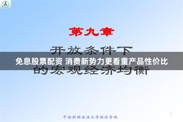 免息股票配资 消费新势力更看重产品性价比