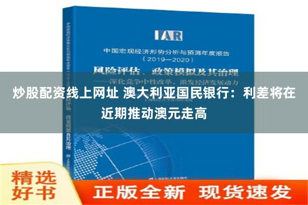 炒股配资线上网址 澳大利亚国民银行：利差将在近期推动澳元走高