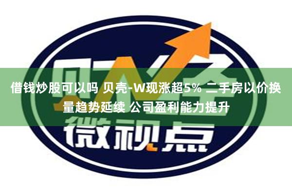 借钱炒股可以吗 贝壳-W现涨超5% 二手房以价换量趋势延续 公司盈利能力提升