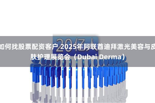 如何找股票配资客户 2025年阿联酋迪拜激光美容与皮肤护理展览会（Dubai Derma）