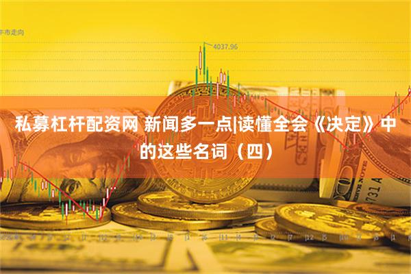 私募杠杆配资网 新闻多一点|读懂全会《决定》中的这些名词（四）