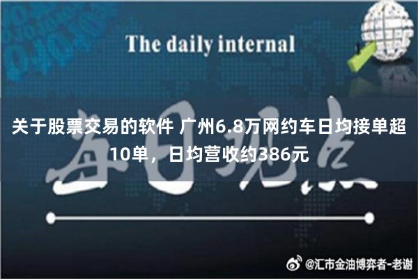 关于股票交易的软件 广州6.8万网约车日均接单超10单，日均营收约386元