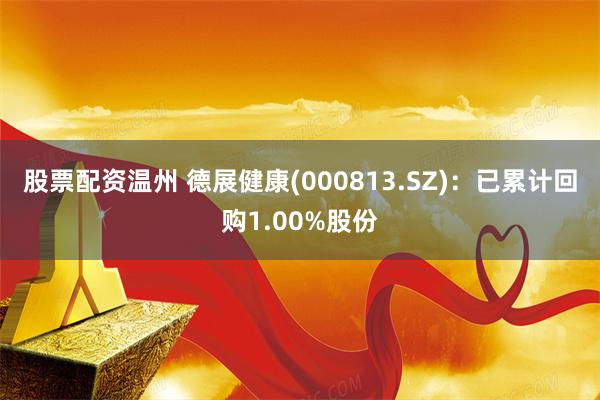 股票配资温州 德展健康(000813.SZ)：已累计回购1.00%股份