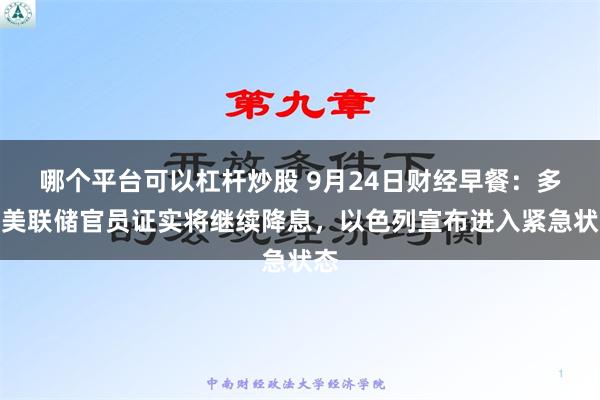 哪个平台可以杠杆炒股 9月24日财经早餐：多位美联储官员证实将继续降息，以色列宣布进入紧急状态