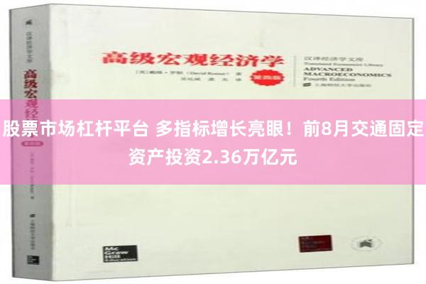 股票市场杠杆平台 多指标增长亮眼！前8月交通固定资产投资2.36万亿元