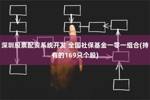 深圳股票配资系统开发 全国社保基金一零一组合(持有的169只个股)