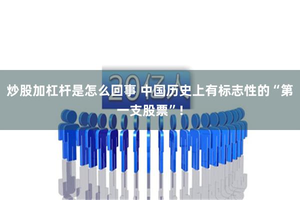 炒股加杠杆是怎么回事 中国历史上有标志性的“第一支股票”!