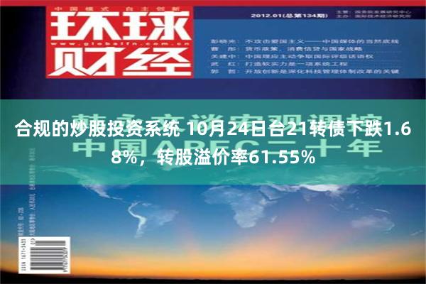 合规的炒股投资系统 10月24日台21转债下跌1.68%，转股溢价率61.55%