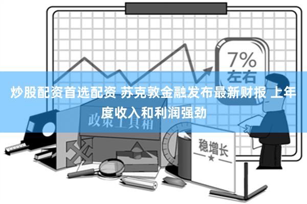 炒股配资首选配资 苏克敦金融发布最新财报 上年度收入和利润强劲