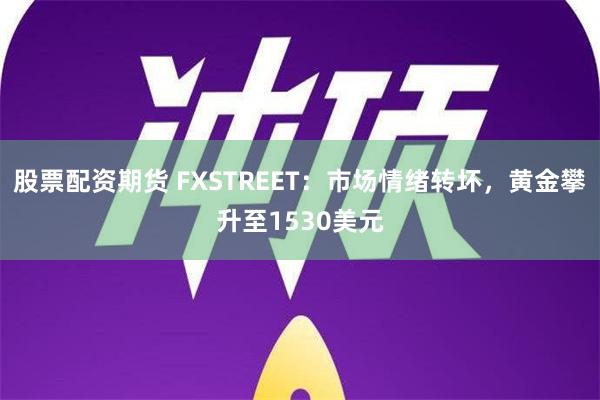 股票配资期货 FXSTREET：市场情绪转坏，黄金攀升至1530美元