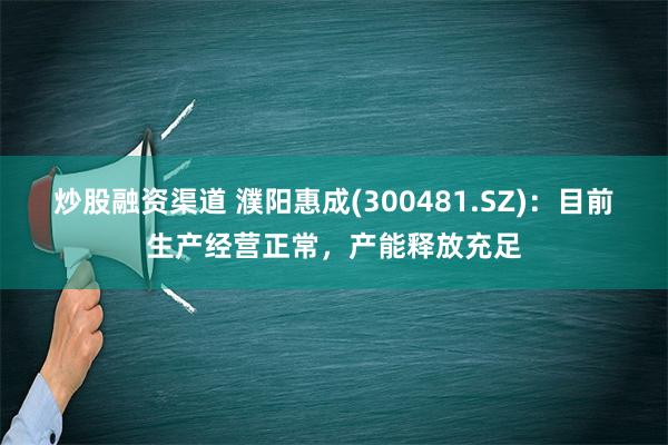 炒股融资渠道 濮阳惠成(300481.SZ)：目前生产经营正常，产能释放充足