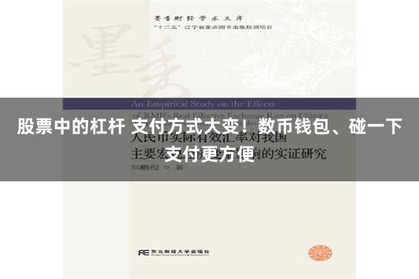 股票中的杠杆 支付方式大变！数币钱包、碰一下支付更方便