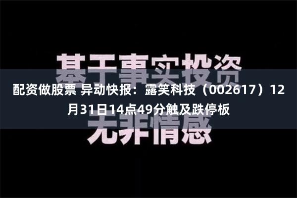 配资做股票 异动快报：露笑科技（002617）12月31日14点49分触及跌停板