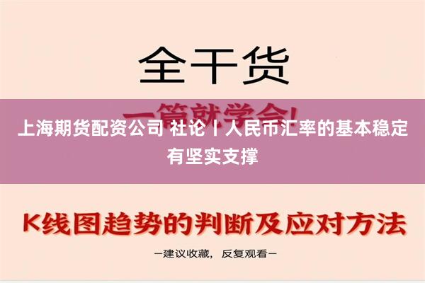 上海期货配资公司 社论丨人民币汇率的基本稳定有坚实支撑