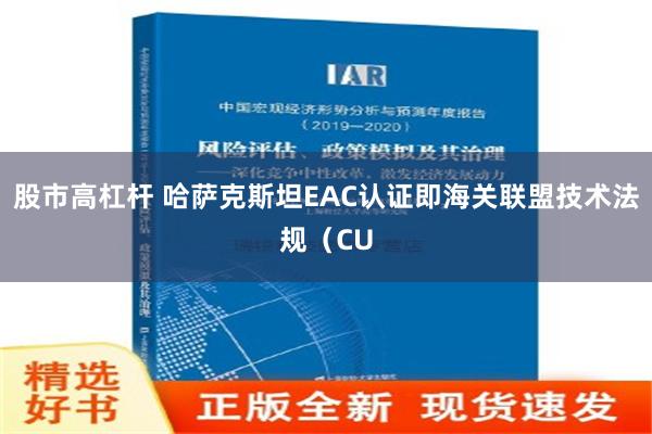 股市高杠杆 哈萨克斯坦EAC认证即海关联盟技术法规（CU