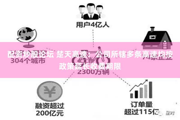 配资炒股论坛 楚天高速：公司所辖多条高速均按政策延长收费期限